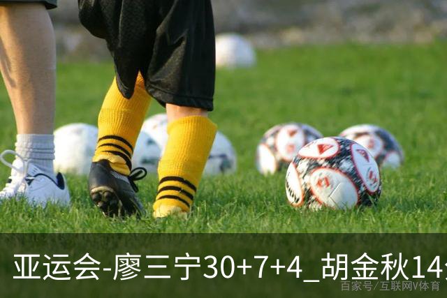 亚运会-廖三宁30+7+4 胡金秋14分 中国男篮擒沙特进四强