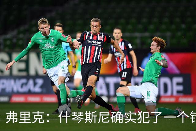 弗里克：什琴斯尼确实犯了一个错误，那个丢球本可以避免